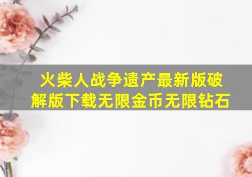 火柴人战争遗产最新版破解版下载无限金币无限钻石