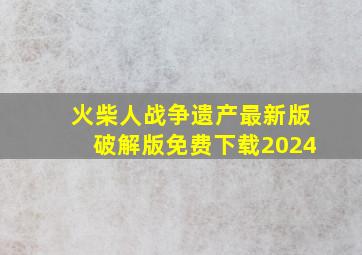 火柴人战争遗产最新版破解版免费下载2024