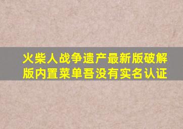 火柴人战争遗产最新版破解版内置菜单吾没有实名认证