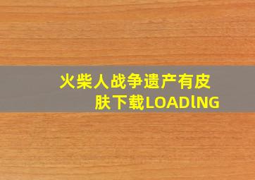 火柴人战争遗产有皮肤下载LOADlNG