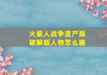 火柴人战争遗产版破解版人物怎么画