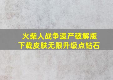 火柴人战争遗产破解版下载皮肤无限升级点钻石