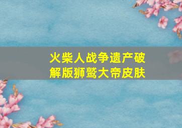 火柴人战争遗产破解版狮鹫大帝皮肤