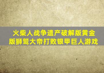 火柴人战争遗产破解版黄金版狮鹫大帝打败银甲巨人游戏