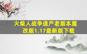 火柴人战争遗产老版本魔改版1.17最新版下载