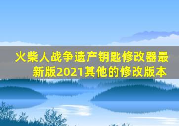 火柴人战争遗产钥匙修改器最新版2021其他的修改版本