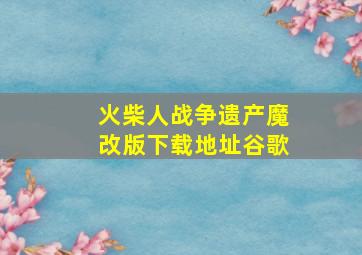 火柴人战争遗产魔改版下载地址谷歌