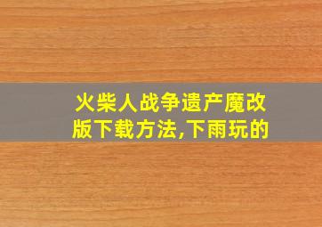 火柴人战争遗产魔改版下载方法,下雨玩的