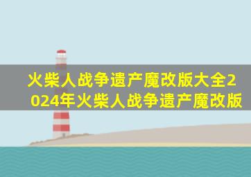 火柴人战争遗产魔改版大全2024年火柴人战争遗产魔改版