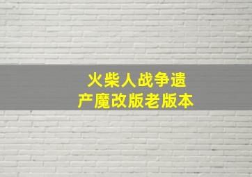 火柴人战争遗产魔改版老版本