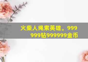 火柴人绳索英雄。999999钻999999金币