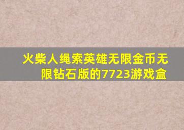 火柴人绳索英雄无限金币无限钻石版的7723游戏盒