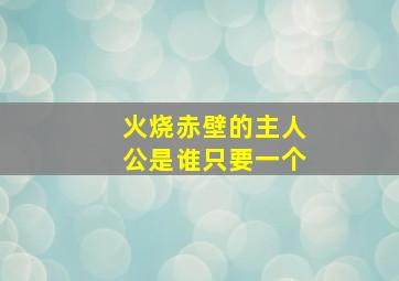 火烧赤壁的主人公是谁只要一个