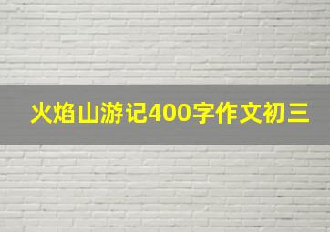 火焰山游记400字作文初三