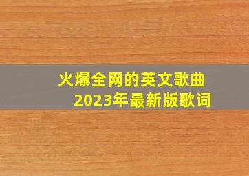 火爆全网的英文歌曲2023年最新版歌词