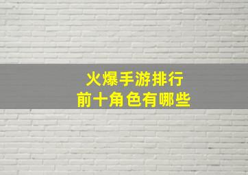 火爆手游排行前十角色有哪些