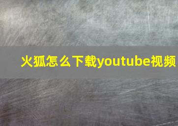 火狐怎么下载youtube视频