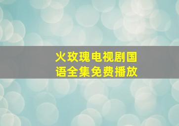 火玫瑰电视剧国语全集免费播放