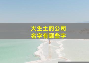 火生土的公司名字有哪些字