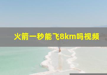 火箭一秒能飞8km吗视频