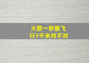 火箭一秒能飞行7千米对不对