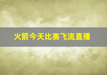 火箭今天比赛飞流直播