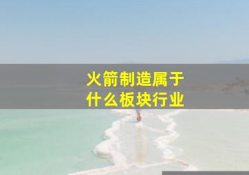 火箭制造属于什么板块行业