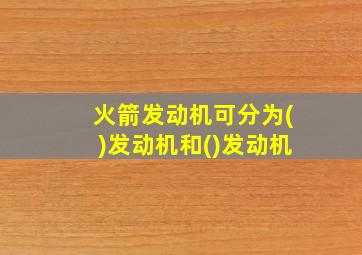 火箭发动机可分为()发动机和()发动机