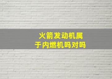 火箭发动机属于内燃机吗对吗