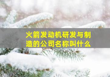 火箭发动机研发与制造的公司名称叫什么