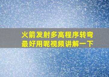 火箭发射多高程序转弯最好用呢视频讲解一下