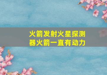 火箭发射火星探测器火箭一直有动力