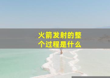 火箭发射的整个过程是什么