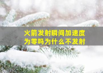 火箭发射瞬间加速度为零吗为什么不发射