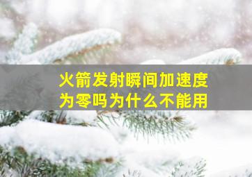 火箭发射瞬间加速度为零吗为什么不能用