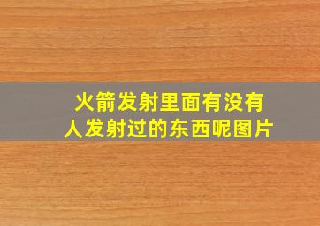 火箭发射里面有没有人发射过的东西呢图片