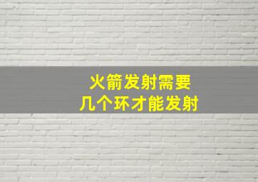 火箭发射需要几个环才能发射