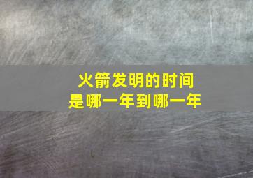 火箭发明的时间是哪一年到哪一年