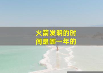 火箭发明的时间是哪一年的