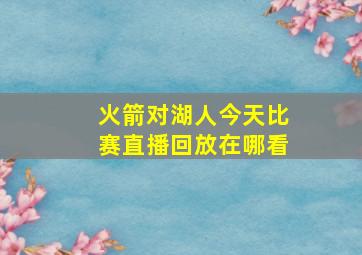 火箭对湖人今天比赛直播回放在哪看