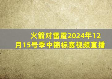 火箭对雷霆2024年12月15号季中锦标赛视频直播