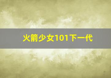 火箭少女101下一代