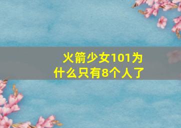 火箭少女101为什么只有8个人了