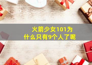 火箭少女101为什么只有9个人了呢