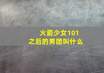 火箭少女101之后的男团叫什么