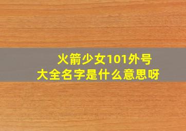 火箭少女101外号大全名字是什么意思呀