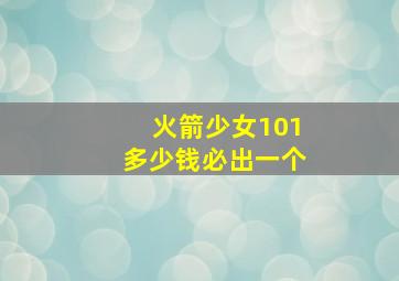 火箭少女101多少钱必出一个