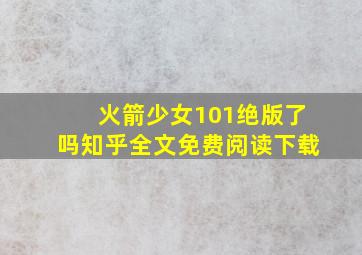 火箭少女101绝版了吗知乎全文免费阅读下载