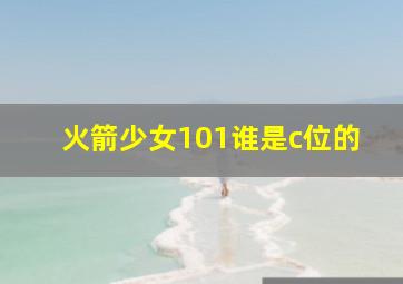 火箭少女101谁是c位的