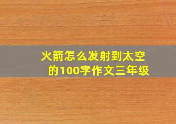 火箭怎么发射到太空的100字作文三年级